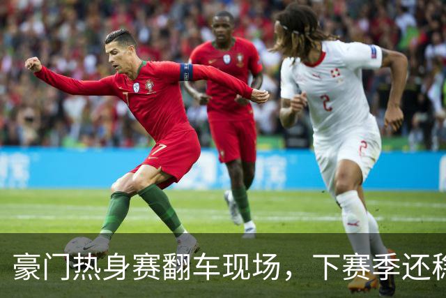 豪门热身赛翻车现场，下赛季还稳吗？